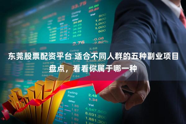 东莞股票配资平台 适合不同人群的五种副业项目盘点,看看你属于哪一种