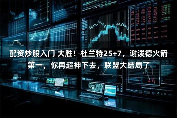 配资炒股入门 大胜!杜兰特25+7,谢泼德火箭第一,你再超神下去,联盟大结局了