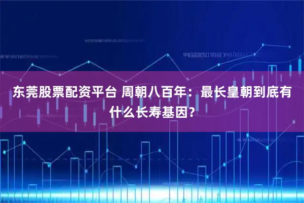 东莞股票配资平台 周朝八百年：最长皇朝到底有什么长寿基因？