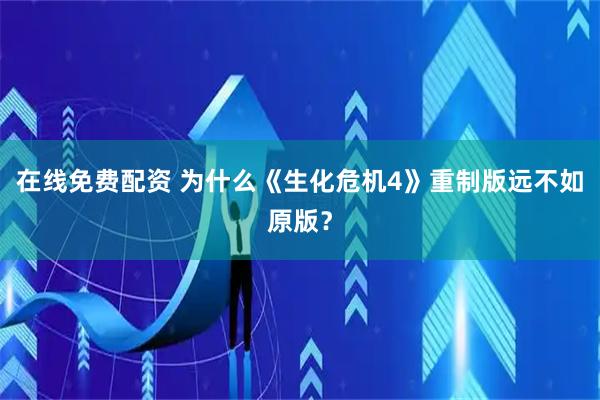 在线免费配资 为什么《生化危机4》重制版远不如原版？