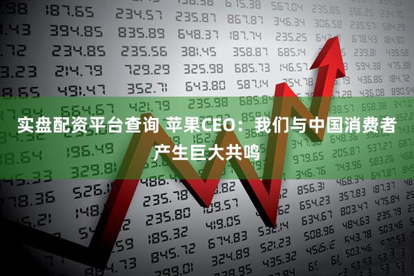 实盘配资平台查询 苹果CEO：我们与中国消费者产生巨大共鸣