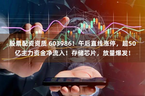 股票配资资质 603986！午后直线涨停，超50亿主力资金净流入！存储芯片，放量爆发！