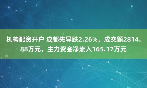 机构配资开户 成都先导跌2.26%，成交额2814.88万元，主力资金净流入165.17万元